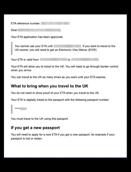 A digital document screenshot displaying an approved United Kingdom ETA (Electronic Travel Authorization) confirmation with a blue border. The document includes fields for ETA reference number and passport details, both redacted for privacy. It informs the recipient that their ETA application has been approved but cannot be used until a specified date, advising that an Electronic Visa Waiver (EVW) is required for earlier travel. It states the ETA’s validity period, confirms multiple entries are permitted until expiration, and notes that travelers must go through border control upon arrival. Additional instructions clarify that no physical proof of ETA is needed at the border since it is digitally linked to the passport, and that a new ETA must be applied for if the linked passport is replaced due to loss or theft. The layout is clean, text-based, and formatted for official communication.