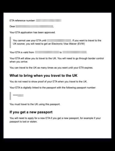 A digital document screenshot displaying an approved United Kingdom ETA (Electronic Travel Authorization) confirmation with a blue border. The document includes fields for ETA reference number and passport details, both redacted for privacy. It informs the recipient that their ETA application has been approved but cannot be used until a specified date, advising that an Electronic Visa Waiver (EVW) is required for earlier travel. It states the ETA’s validity period, confirms multiple entries are permitted until expiration, and notes that travelers must go through border control upon arrival. Additional instructions clarify that no physical proof of ETA is needed at the border since it is digitally linked to the passport, and that a new ETA must be applied for if the linked passport is replaced due to loss or theft. The layout is clean, text-based, and formatted for official communication.